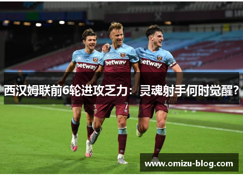 西汉姆联前6轮进攻乏力：灵魂射手何时觉醒？