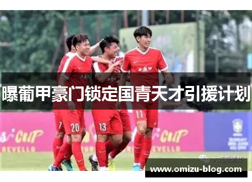 曝葡甲豪门锁定国青天才引援计划