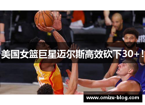 美国女篮巨星迈尔斯高效砍下30+！